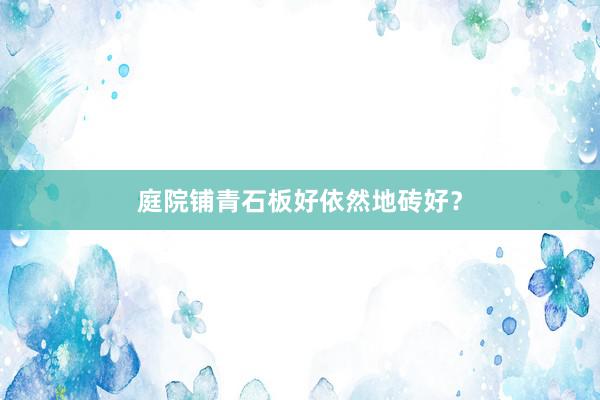 庭院铺青石板好依然地砖好？