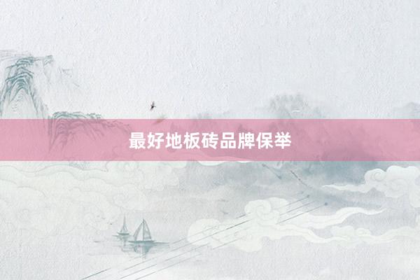 最好地板砖品牌保举