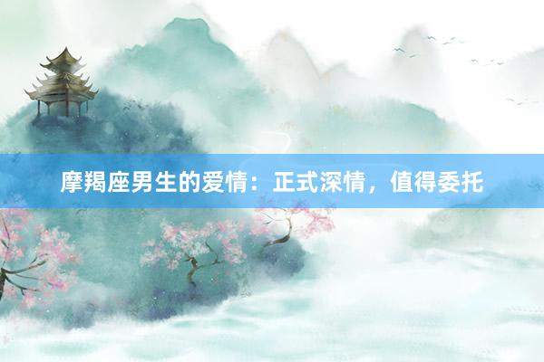 摩羯座男生的爱情：正式深情，值得委托