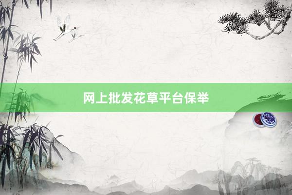 网上批发花草平台保举