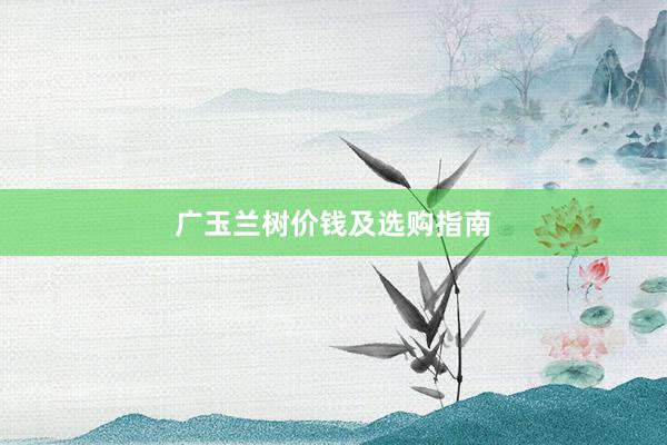 广玉兰树价钱及选购指南
