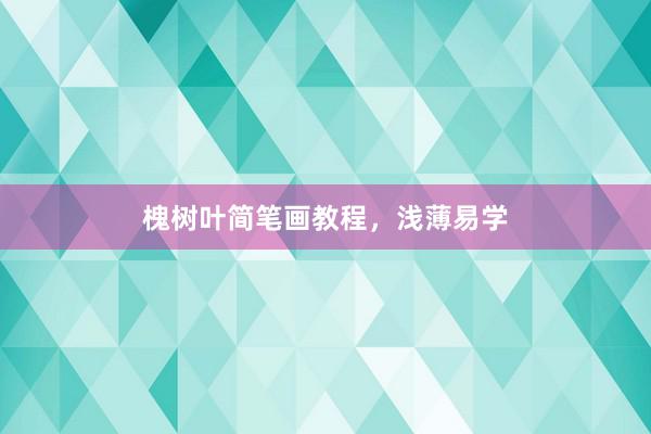 槐树叶简笔画教程，浅薄易学