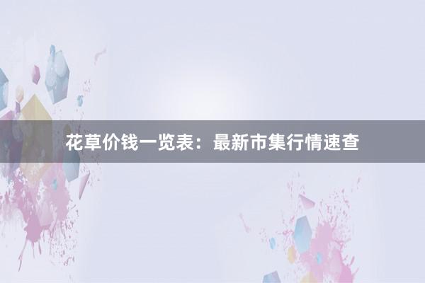 花草价钱一览表：最新市集行情速查