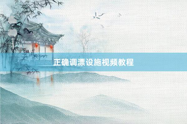 正确调漂设施视频教程