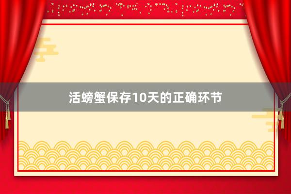 活螃蟹保存10天的正确环节