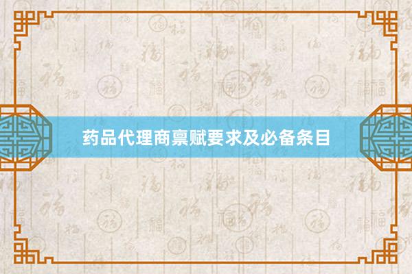 药品代理商禀赋要求及必备条目