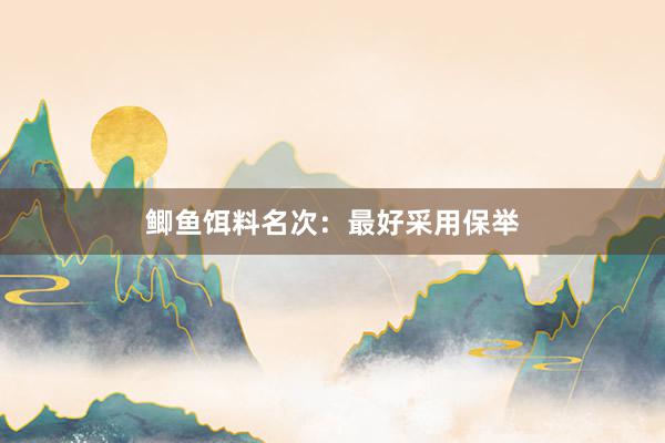 鲫鱼饵料名次：最好采用保举