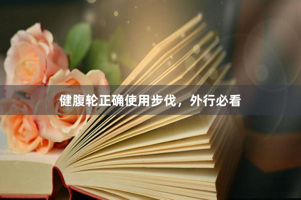 健腹轮正确使用步伐，外行必看