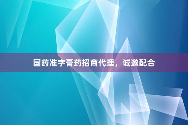 国药准字膏药招商代理，诚邀配合