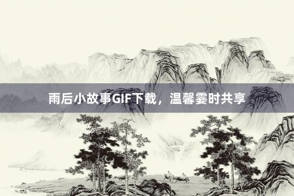 雨后小故事GIF下载，温馨霎时共享