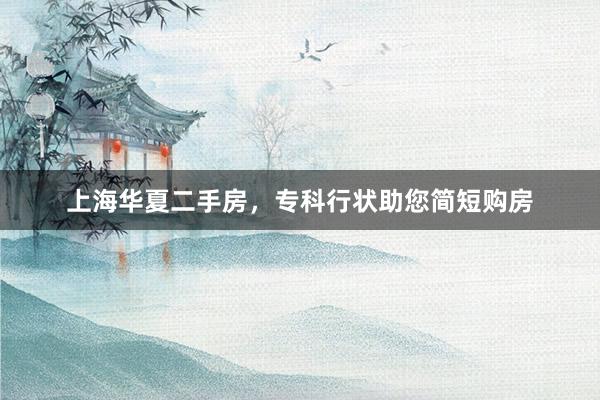 上海华夏二手房,专科行状助您简短购房